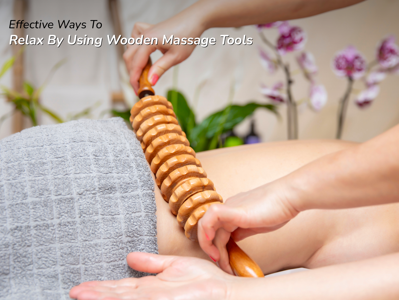 Effective Ways to Relax Using Wooden Massage Tools