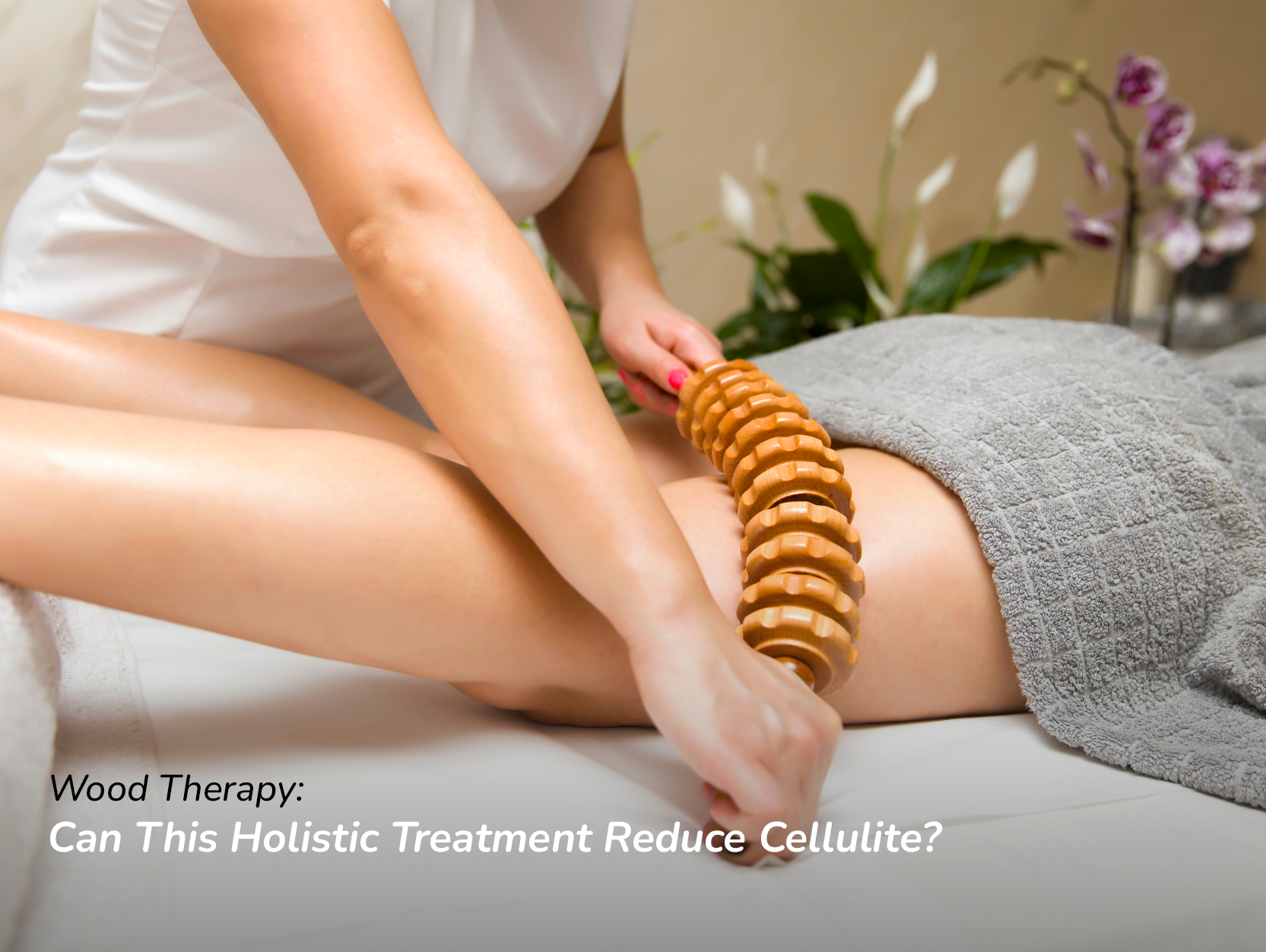 Wood Therapy - Can This Comprehensive Treatment Reduce Cellulite?